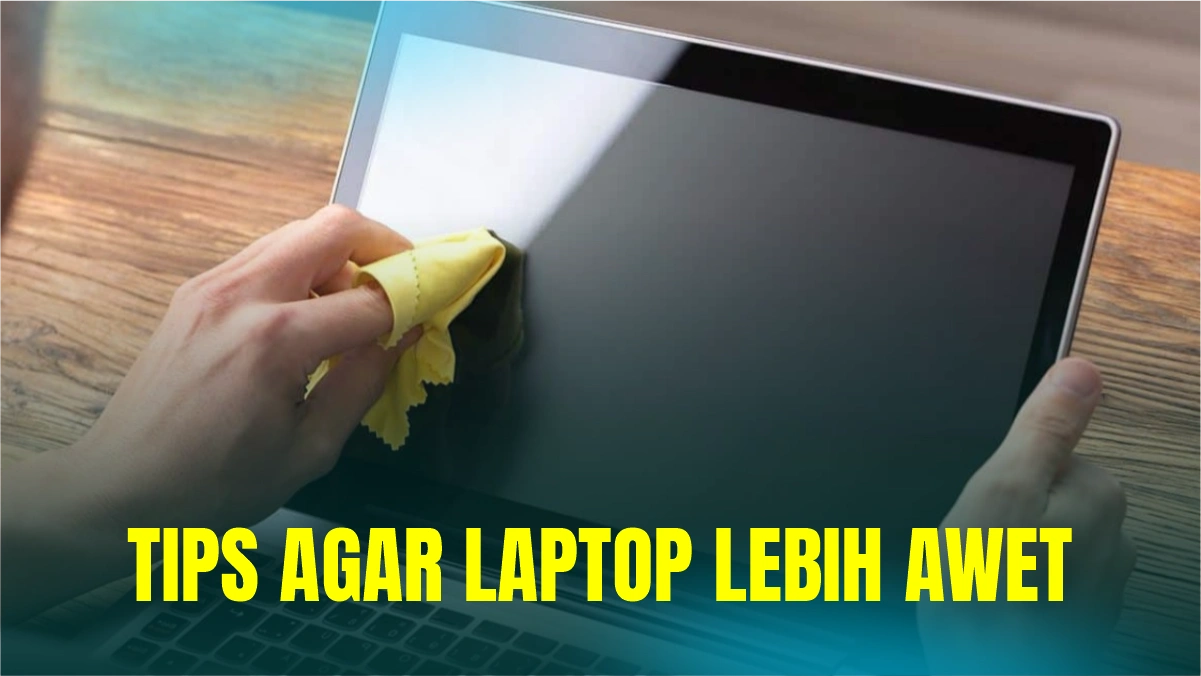 Jangan Sampai Salah, Ini Tips agar Laptop Lebih Awet 